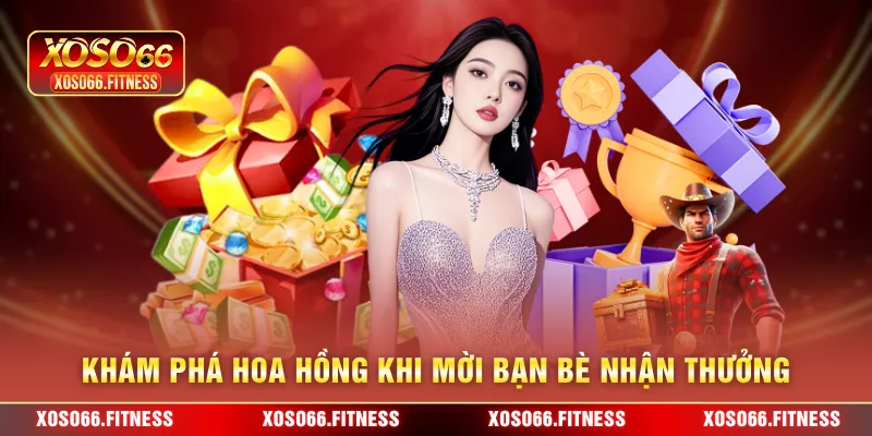 Khám phá hoa hồng khi mời bạn bè nhận thưởng